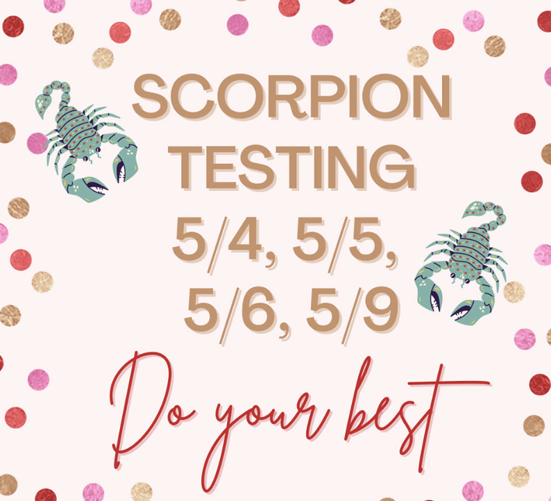 Scorpion Testing 5/4, 5/5, 5/6, 5/9 Do your best